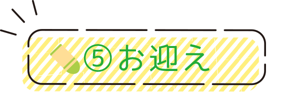 ⑤お迎え